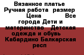 Вязанное платье. Ручная работа. размер 110- 116 › Цена ­ 2 500 - Все города Дети и материнство » Детская одежда и обувь   . Кабардино-Балкарская респ.